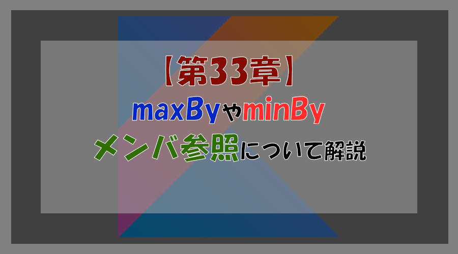 【第33章】maxByやminBy、メンバ参照について詳しく解説